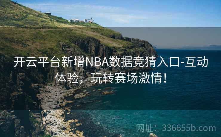开云平台新增NBA数据竞猜入口-互动体验，玩转赛场激情！