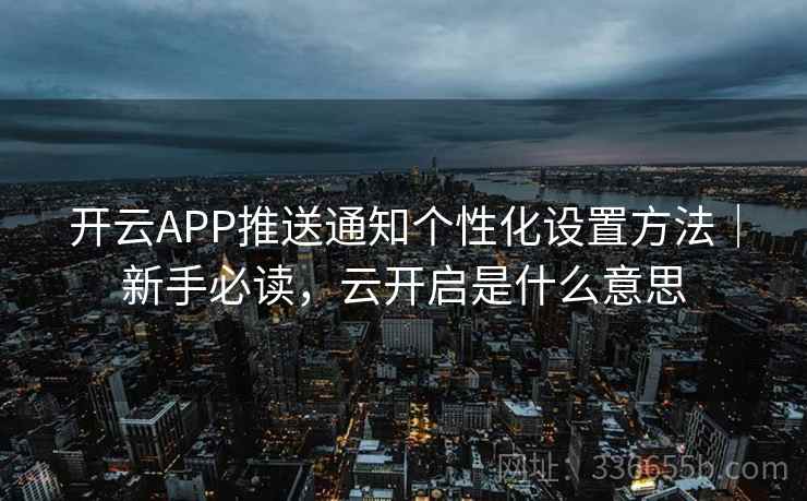 开云APP推送通知个性化设置方法｜新手必读，云开启是什么意思