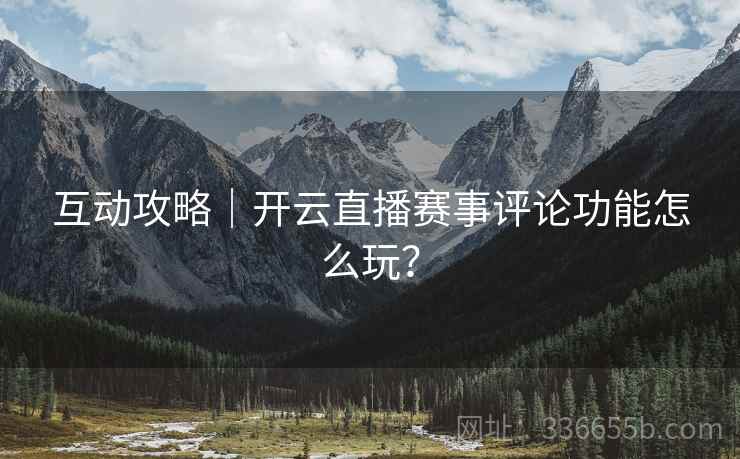 互动攻略｜开云直播赛事评论功能怎么玩？