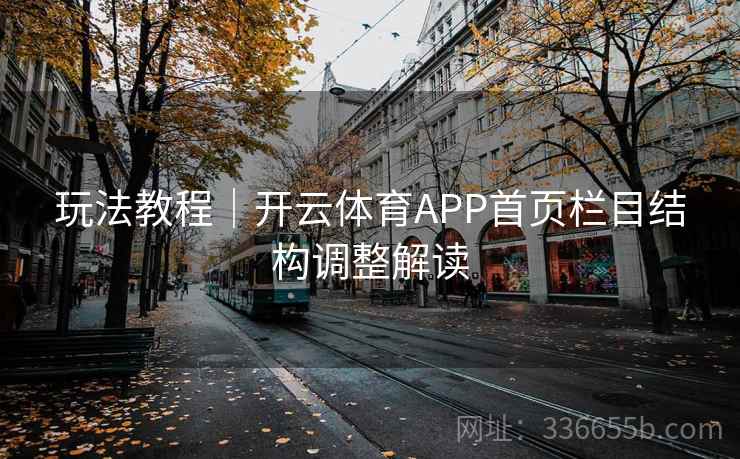 玩法教程｜开云体育APP首页栏目结构调整解读
