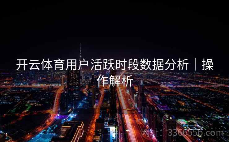 开云体育用户活跃时段数据分析｜操作解析