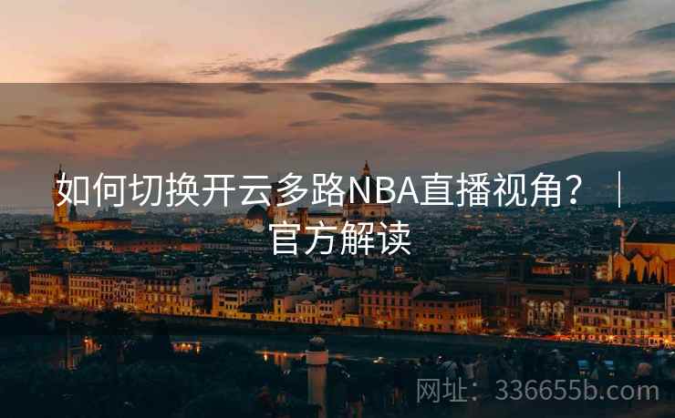 如何切换开云多路NBA直播视角？｜官方解读
