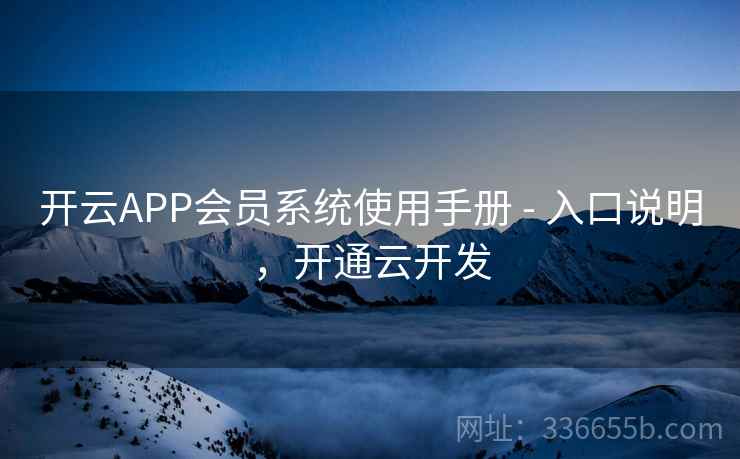 开云APP会员系统使用手册 - 入口说明，开通云开发